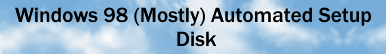 Windows 98 (Mostly) Automated Setup Disk