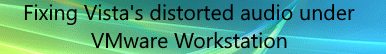 Fixing Windows Vista's Distorted Audio In VMWare Workstation